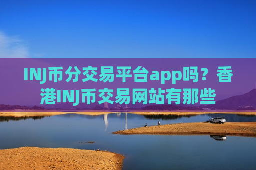 INJ币分交易平台app吗？香港INJ币交易网站有那些