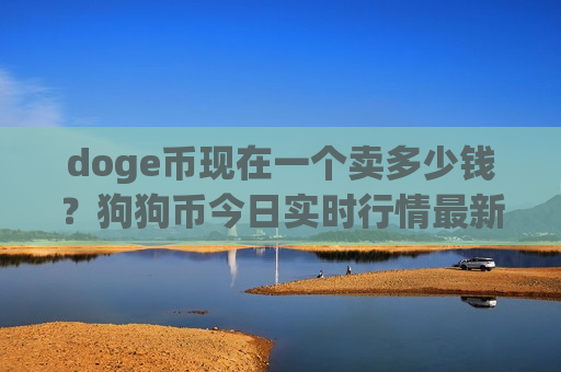 doge币现在一个卖多少钱？狗狗币今日实时行情最新消息(现价2.9223元)