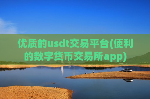 优质的usdt交易平台(便利的数字货币交易所app)