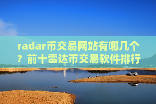 radar币交易网站有哪几个？前十雷达币交易软件排行