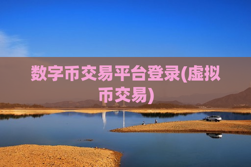 数字币交易平台登录(虚拟币交易)