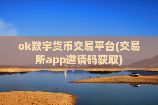 ok数字货币交易平台(交易所app邀请码获取)