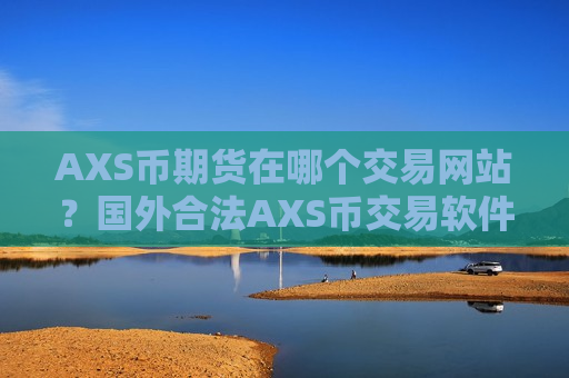 AXS币期货在哪个交易网站？国外合法AXS币交易软件