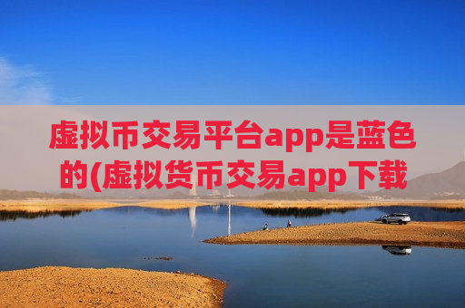 虚拟币交易平台app是蓝色的(虚拟货币交易app下载安全指南)