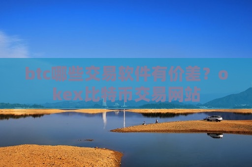 btc哪些交易软件有价差？okex比特币交易网站