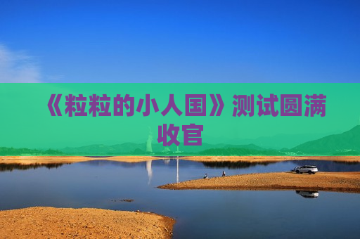 《粒粒的小人国》测试圆满收官