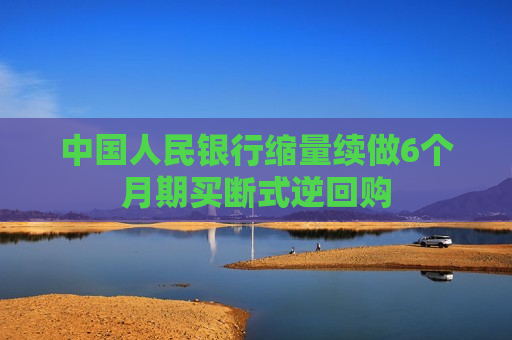 中国人民银行缩量续做6个月期买断式逆回购