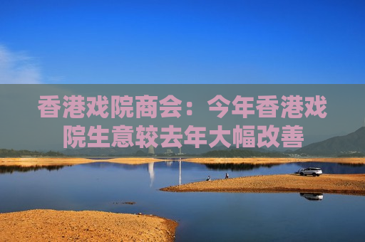 香港戏院商会：今年香港戏院生意较去年大幅改善