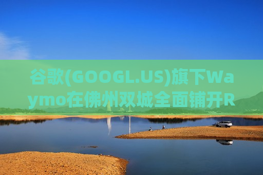 谷歌(GOOGL.US)旗下Waymo在佛州双城全面铺开Robotaxi服务 迈阿密高速公路测试同步启动