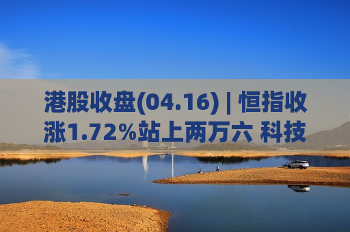 港股收盘(04.16) | 恒指收涨1.72%站上两万六 科技、锂电股走强 宁德时代(03750)升9%创新高