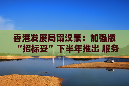 香港发展局甯汉豪：加强版“招标妥”下半年推出 服务收费将相应增加但仍属小业主可负担水平
