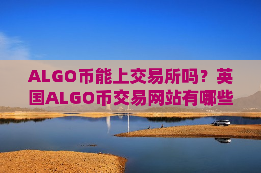 ALGO币能上交易所吗？英国ALGO币交易网站有哪些