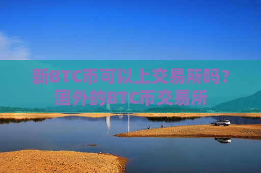 新BTC币可以上交易所吗？国外的BTC币交易所