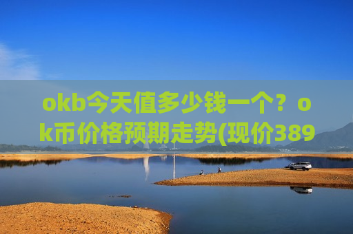 okb今天值多少钱一个？ok币价格预期走势(现价389.742元)