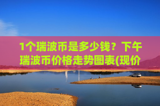 1个瑞波币是多少钱？下午瑞波币价格走势图表(现价17.9568元)