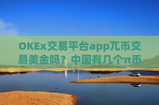 OKEx交易平台app兀币交易美金吗？中国有几个π币交易app下载