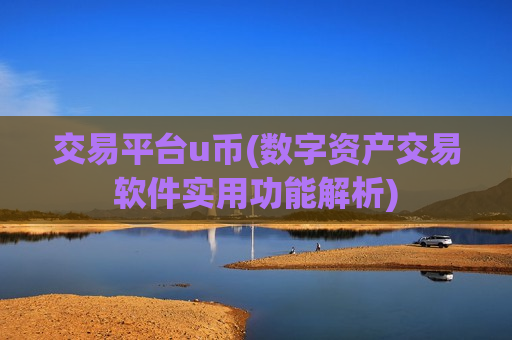 交易平台u币(数字资产交易软件实用功能解析)