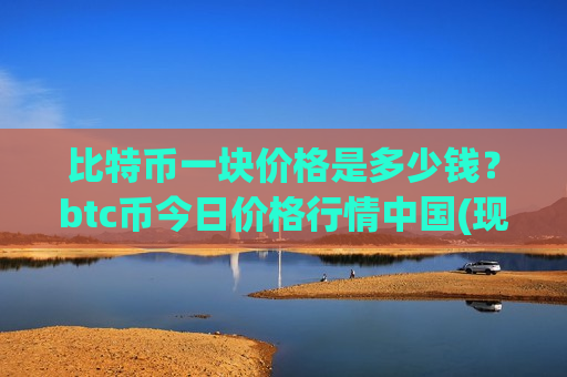 比特币一块价格是多少钱？btc币今日价格行情中国(现价774710.93元)