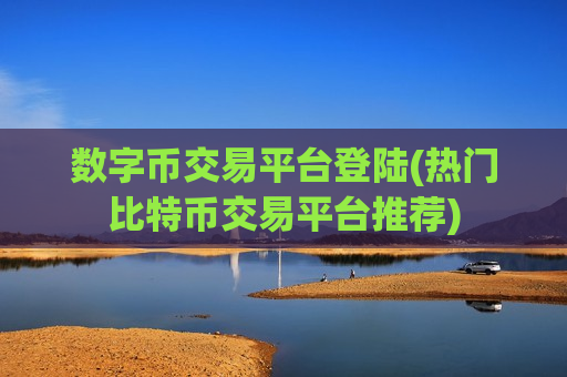 数字币交易平台登陆(热门比特币交易平台推荐)