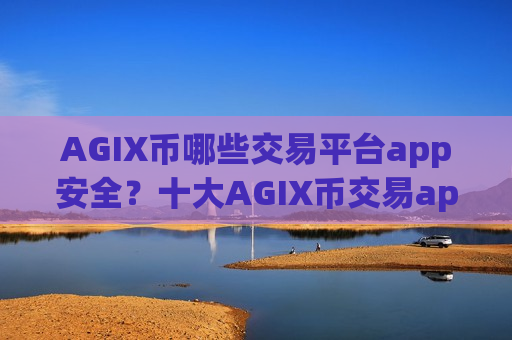 AGIX币哪些交易平台app安全？十大AGIX币交易app排名榜