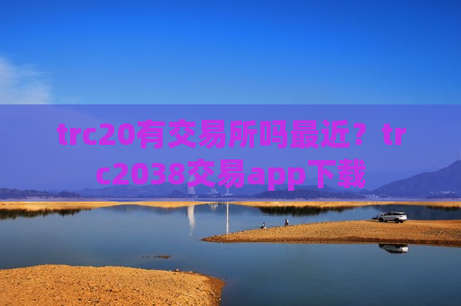 trc20有交易所吗最近？trc2038交易app下载