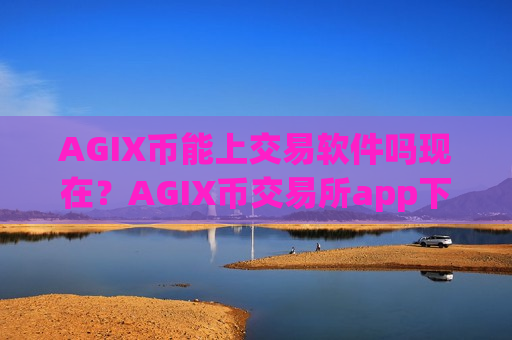 AGIX币能上交易软件吗现在？AGIX币交易所app下载都有哪些okex