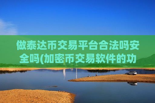 做泰达币交易平台合法吗安全吗(加密币交易软件的功能介绍)