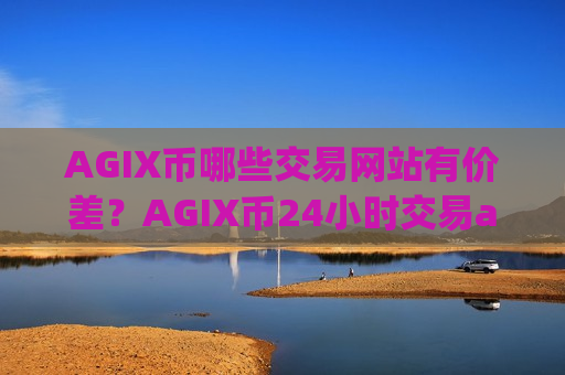AGIX币哪些交易网站有价差？AGIX币24小时交易app下载