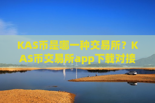 KAS币是哪一种交易所？KAS币交易所app下载对接钱包