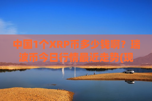 中国1个XRP币多少钱啊？瑞波币今日行情最近走势(现价17.9916元)