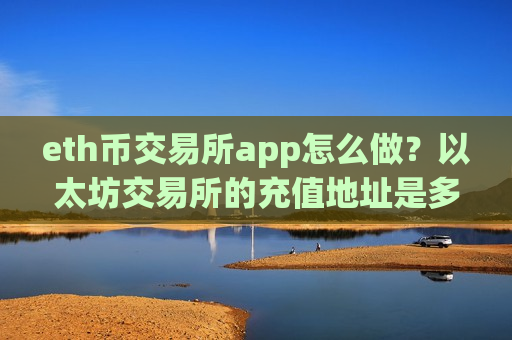 eth币交易所app怎么做？以太坊交易所的充值地址是多个