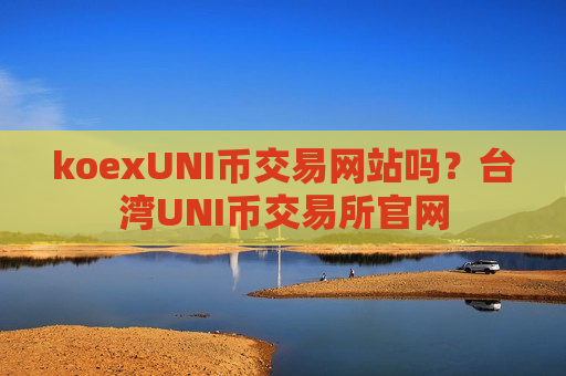 koexUNI币交易网站吗？台湾UNI币交易所官网