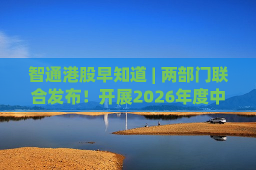 智通港股早知道 | 两部门联合发布！开展2026年度中央财政支持实施城市更新行动