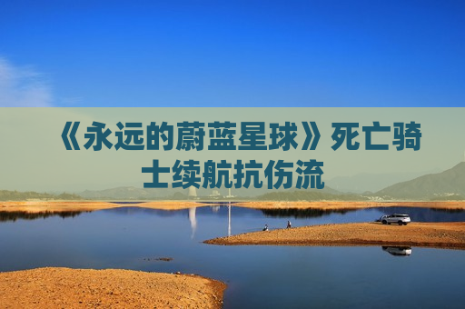 《永远的蔚蓝星球》死亡骑士续航抗伤流