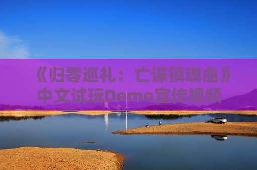 《归零巡礼：亡谍镇魂曲》中文试玩Demo宣传视频