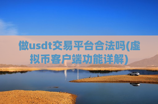 做usdt交易平台合法吗(虚拟币客户端功能详解)