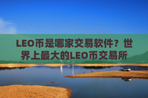 LEO币是哪家交易软件？世界上最大的LEO币交易所