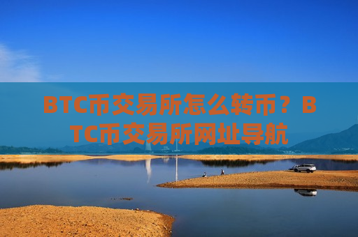 BTC币交易所怎么转币？BTC币交易所网址导航