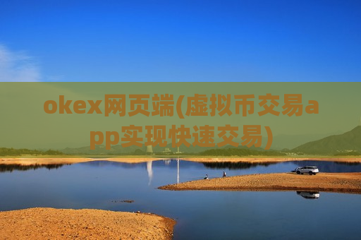 okex网页端(虚拟币交易app实现快速交易)