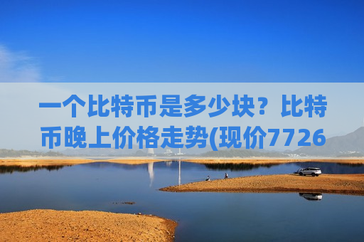一个比特币是多少块？比特币晚上价格走势(现价772695.42元)