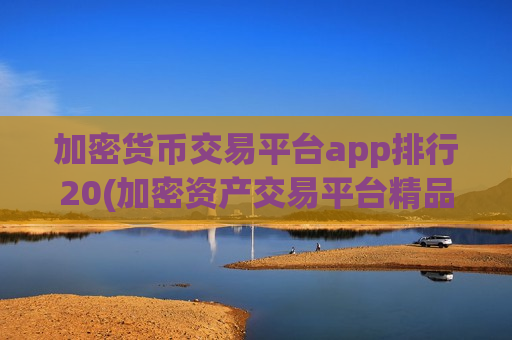 加密货币交易平台app排行20(加密资产交易平台精品)