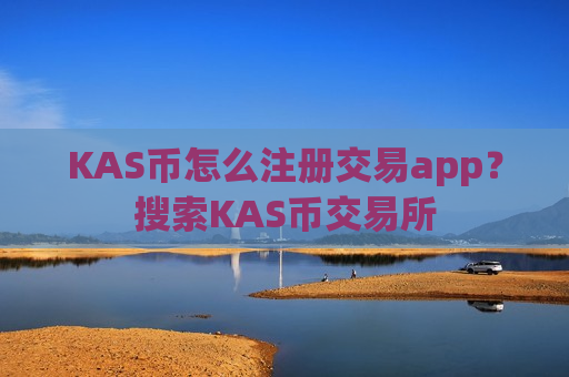 KAS币怎么注册交易app？搜索KAS币交易所