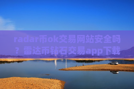 radar币ok交易网站安全吗？雷达币钻石交易app下载