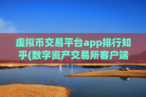 虚拟币交易平台app排行知乎(数字资产交易所客户端全面介绍)
