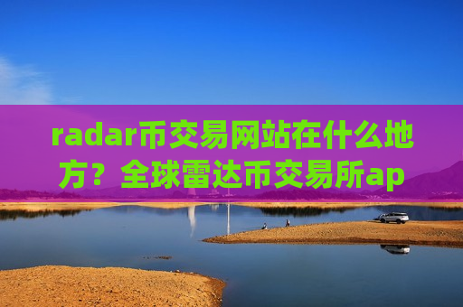 radar币交易网站在什么地方？全球雷达币交易所app下载交易量