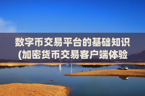 数字币交易平台的基础知识(加密货币交易客户端体验优质)