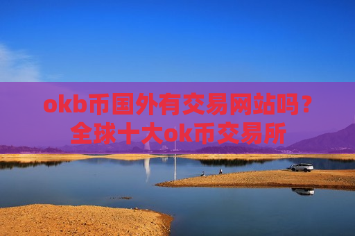 okb币国外有交易网站吗？全球十大ok币交易所