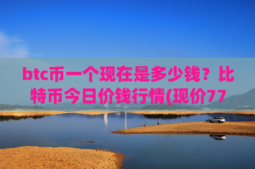 btc币一个现在是多少钱？比特币今日价钱行情(现价772663.15元)