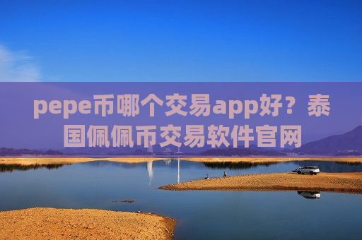 pepe币哪个交易app好？泰国佩佩币交易软件官网