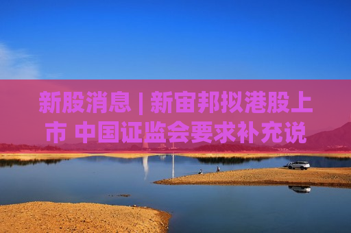 新股消息 | 新宙邦拟港股上市 中国证监会要求补充说明已建、在建及本次募投项目是否属于“高耗能”“高排放”项目
